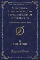 Mediumistic Experiences of John Brown: The Medium of the Rockies 1334146772 Book Cover