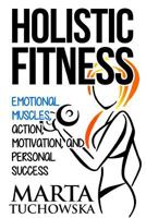 Holistic Fitness: Emotional Muscles, Action, Motivation, and Personal Success 1535368594 Book Cover