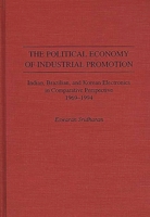 The Political Economy of Industrial Promotion: Indian, Brazilian, and Korean Electronics in Comparative Perspective 1969-1994 0275954188 Book Cover