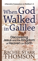 When God Walked in Galilee: Discovering Jesus and the Kingdom of Heaven on Earth: A Narrative Commentary on Matthew 1-4 1927658500 Book Cover