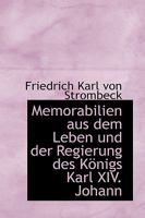 Memorabilien aus dem Leben und der Regierung des Königs Karl XIV. Johann 1168073561 Book Cover