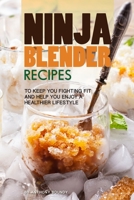 Ninja Blender Recipes: To Keep You Fighting Fit and Help You Enjoy A Healthier Lifestyle 1688873953 Book Cover