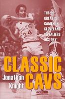 Classic Cavs: The 50 Greatest Games in Cleveland Cavaliers History (Classic Cleveland) 1606352814 Book Cover