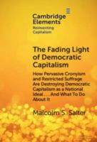 The Fading Light of Democratic Capitalism: How Pervasive Cronyism and Restricted Suffrage are Destroying Democratic Capitalism as a National Ideal … ... About it (Elements in Reinventing Capitalism) 1009587668 Book Cover