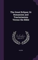 The Great Eclipse; Or Romanism and Tractarianism Versus the Bible 1357590687 Book Cover