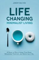 Life Changing Minimalist Living: A Guide to Decluttering Your Home, Organizing Your Life, and Simplifying It All 1546854762 Book Cover