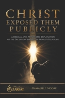 CHRIST EXPOSED THEM PUBLICLY: A biblical and apologetic explanation of the deception behind the world’s religions B0GZ6VXKRF Book Cover