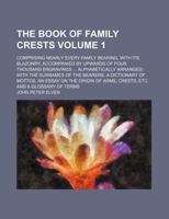 The book of family crests Volume 1 ; comprising nearly every family bearing, with its blazonry, accompanied by upwards of four thousand engravings ... of mottos, an essay on the origin of 1235900517 Book Cover
