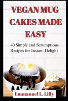 VEGAN MUG CAKES MADE EASY: 40 Simple and Scrumptious Recipes for Instant Delight B0C6W5LZQZ Book Cover