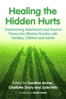 Healing the Hidden Hurts: Transforming Attachment and Trauma Theory into Effective Practice with Families, Children and Adults 1849055483 Book Cover