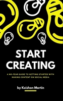 Start Creating: A No-Fear Guide to Getting Started With Making Content on Social Media B0FG16QVDN Book Cover