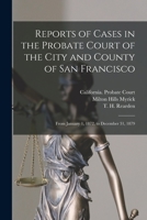 Reports of Cases in the Probate Court of the City and County of San Francisco: From January 1, 1872, to December 31, 1879 1014395054 Book Cover