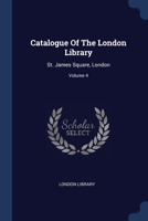 Catalogue Of The London Library: St. James Square, London, Volume 4 1377091295 Book Cover