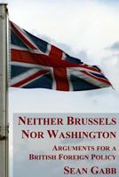 Neither Brussels Nor Washington: Arguments for a British Foreign Policy 1532961529 Book Cover
