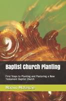 Baptist Church Planting : First Steps to Planting and Pastoring a New Testament Baptist Church 1726743640 Book Cover