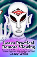 Learn Practical Remote Viewing: Learn Controlled Remote Viewing Techniques to Develop Clairvoyant Skills, Intuition, and Focus B0FBMLL4LC Book Cover