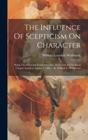 The Influence Of Scepticism On Character: Being The Sixteenth Fernley Lecture, Delivered At City Road Chapel, London, August 2, 1886 / By William L. W 1020168420 Book Cover