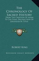 The Chronology Of Sacred History: From The Creation Of Adam To The Final Destruction Of Jerusalem By Titus 1163261378 Book Cover