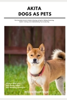 Akita Dogs as Pets: The Comprehensive Owner’s Guide to Buying, caring for, Dieting, Grooming, Health, Training, and Understanding Your Lovely Pet B0DYJQN8XM Book Cover