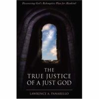 The True Justice of a Just God: Discovering God's Redemptive Plan for Mankind 0595415466 Book Cover