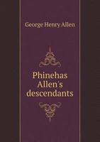 Phinehas Allen's Descendants. Benjamin, Jr., Benjamin, John, Walter, of Lincoln, Mass., 1745, and a Complete Genealogy of the Descendants of Benjamin Allen, of Ashby, Mass., 1777 1346821593 Book Cover