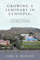 Growing a Seminary in Ethiopia: A Triumph of Faith in an Uneasy Odyssey, 1994-2024 B0DV5QJPDG Book Cover