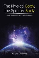 The Physical Body, the Spiritual Body 1504304969 Book Cover