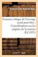 Examen Critique de L'Ouvrage Ayant Pour Titre: 'Consida(c)Rations Sur Les Origines de La Maison: de Lorraine, Discours de Ra(c)Ception A L'Acada(c)Mie de Stanislas' 2011763398 Book Cover