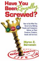 Have You Been Royally Screwed? How to Get What You Deserve By Making People and Companies Deliver on Their Promises, Products, Goods and Services 0982206909 Book Cover