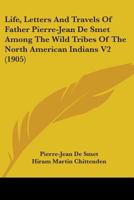 Life, Letters And Travels Of Father Pierre-Jean De Smet Among The Wild Tribes Of The North American Indians V2 0548896755 Book Cover