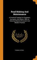 Road Making and Maintenance: A Practical Treatise for Engineers, Surveyors, and Others. with an Historical Sketch of Ancient and Modern Practice 0353596728 Book Cover