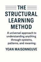 The Structural Learning Method: A universal approach to understanding anything through systems, patterns, and meaning. B0GJSPPHQ3 Book Cover