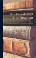 The Horse and the Tractor: An Economic Study of Their use on Farms in Central Illinois 1018324100 Book Cover