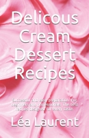 Delicous Cream Dessert Recipes: Successful and easy preparation. For beginners and professionals. The best recipes designed for every taste. B08NDXFFHM Book Cover