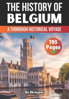 The History of Belgium: A Thorough Historical Voyage (The History of Countries) B0F1GS22VT Book Cover