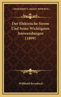 Der Elektrische Strom Und Seine Wicktigsten Answendungen (1899) 1160431183 Book Cover