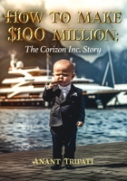 How To Make $100 Million: The Corizon Inc. Story 1637514654 Book Cover