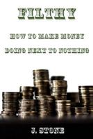 Filthy: How to Make Money Doing Next to Nothing 1544877145 Book Cover