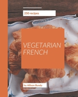 250 Vegetarian French Recipes: A Vegetarian French Cookbook to Fall In Love With B08FP5NPJT Book Cover