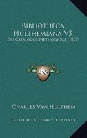 Bibliotheca Hulthemiana V5: Ou Catalogue Methodique (1837) 1168131650 Book Cover