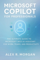 Microsoft Copilot for Professionals: The Ultimate Guide to Microsoft 365’s AI Assistant for Work, Teams, and Productivity B0FRXWPLKQ Book Cover