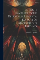 Le fonti cavalleresche dell'italia liberata da foti di Giangiorgio Trissino - Primary Source Edition 1022225111 Book Cover