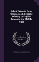 Select Extracts From Chronicles and Records Relating to English Towns in the Middle Ages; ed. the Introduction, Notes, and Glossary 1357022506 Book Cover