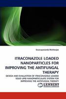 ITRACONAZOLE LOADED NANOPARTICLES FOR IMPROVING THE ANTIFUNGAL THERAPY: DESIGN AND EVALUATION OF ITRACONAZOLE LOADED SOLID LIPID NANOPARTICULATE SYSTEM FOR IMPROVING THE ANTIFUNGAL THERAPY 3843352895 Book Cover