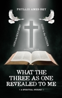 What the Three as One Revealed to Me: A Spiritual Journey 1962730085 Book Cover