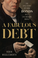 A Fabulous Debt: The Epic Story of How Bonds Built the Modern World 0593719182 Book Cover