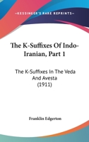 The K-Suffixes Of Indo-Iranian, Part 1: The K-Suffixes In The Veda And Avesta 0548905819 Book Cover