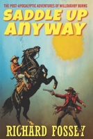 Saddle Up Anyway: The Post-Apocalyptic Adventures of Willoughby Burns B0FFSTTFZC Book Cover