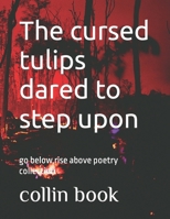 The cursed tulips dared to step upon: go below, rise above poetry collection B0BMTHBTVW Book Cover