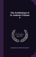 The Archbishops of St. Andrews Volume 5 1356204600 Book Cover